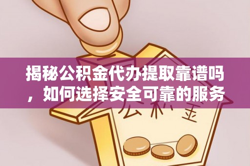 安泽揭秘公积金代办提取靠谱吗，如何选择安全可靠的服务？