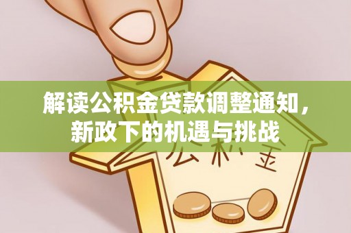 安泽解读公积金贷款调整通知，新政下的机遇与挑战