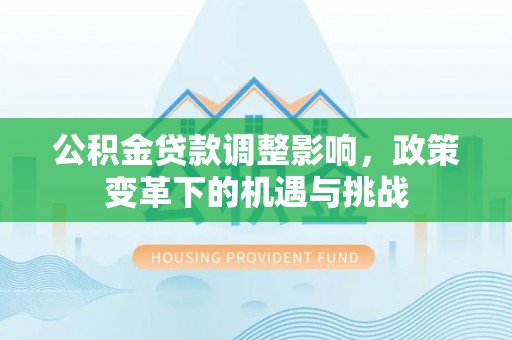 安泽公积金贷款调整影响，政策变革下的机遇与挑战