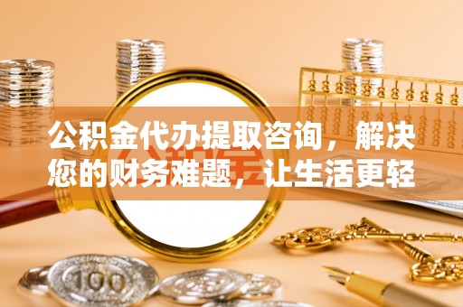 安泽公积金代办提取咨询，解决您的财务难题，让生活更轻松