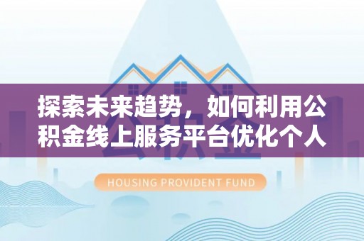 安泽探索未来趋势，如何利用公积金线上服务平台优化个人财务管理