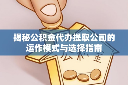 安泽揭秘公积金代办提取公司的运作模式与选择指南