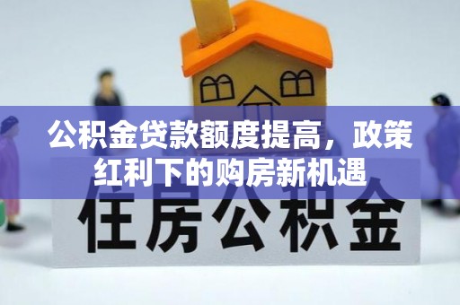 安泽公积金贷款额度提高，政策红利下的购房新机遇