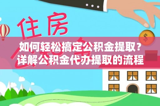 安泽如何轻松搞定公积金提取？详解公积金代办提取的流程与优势
