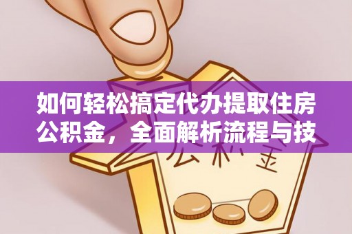 安泽如何轻松搞定代办提取住房公积金，全面解析流程与技巧