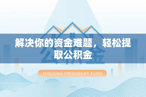 安泽解决你的资金难题，轻松提取公积金