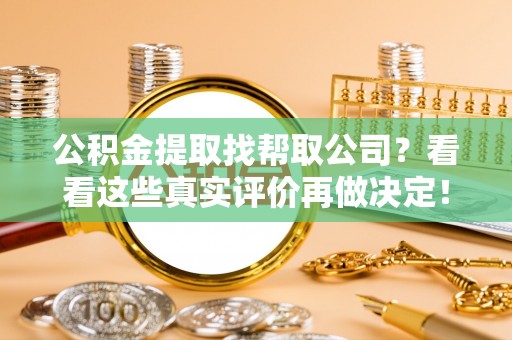 安泽公积金提取找帮取公司？看看这些真实评价再做决定！