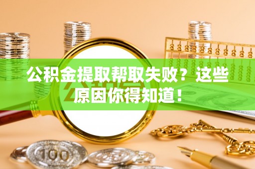 安泽公积金提取帮取失败？这些原因你得知道！