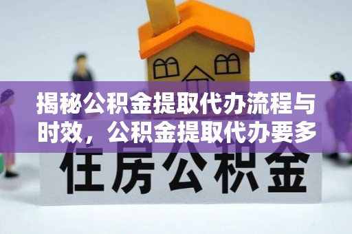 安泽揭秘公积金提取代办流程与时效，公积金提取代办要多久不再神秘