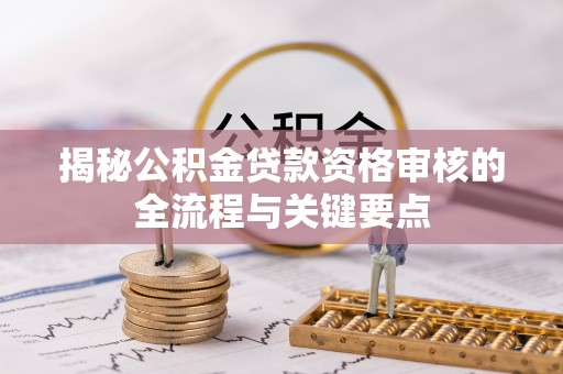 安泽揭秘公积金贷款资格审核的全流程与关键要点