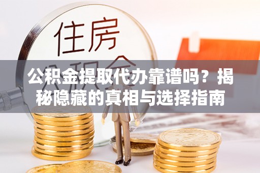 安泽公积金提取代办靠谱吗？揭秘隐藏的真相与选择指南