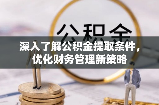 安泽深入了解公积金提取条件，优化财务管理新策略