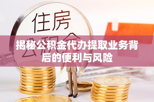 安泽揭秘公积金代办提取业务背后的便利与风险