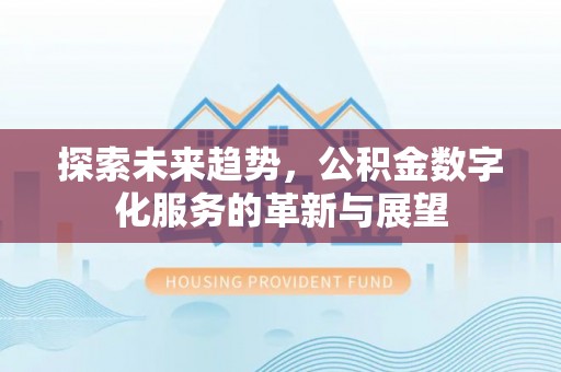 安泽探索未来趋势，公积金数字化服务的革新与展望