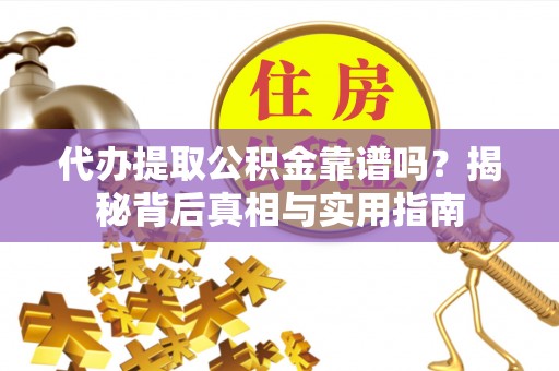 安泽代办提取公积金靠谱吗？揭秘背后真相与实用指南