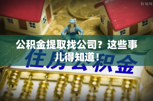 安泽公积金提取找公司？这些事儿得知道！