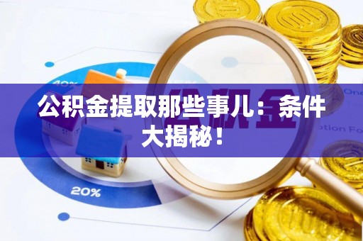 安泽公积金提取那些事儿：条件大揭秘！