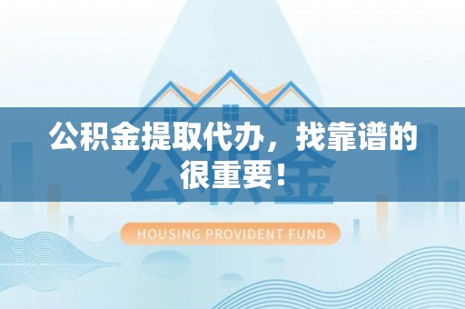 安泽公积金提取代办，找靠谱的很重要！