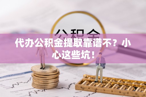 安泽代办公积金提取靠谱不？小心这些坑！