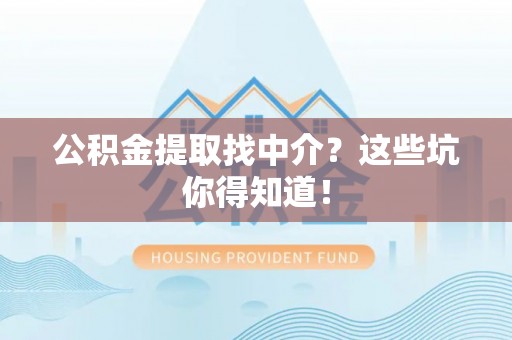 安泽公积金提取找中介？这些坑你得知道！