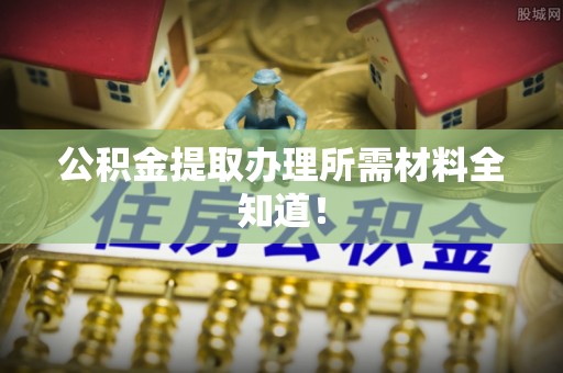 安泽公积金提取办理所需材料全知道！