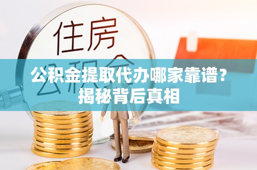 安泽公积金提取代办哪家靠谱？揭秘背后真相