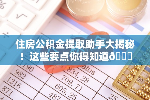 安泽住房公积金提取助手大揭秘！这些要点你得知道😎
