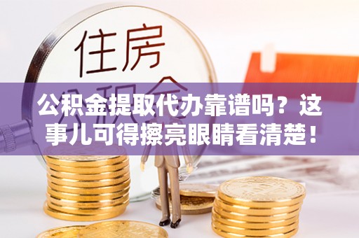 安泽公积金提取代办靠谱吗？这事儿可得擦亮眼睛看清楚！