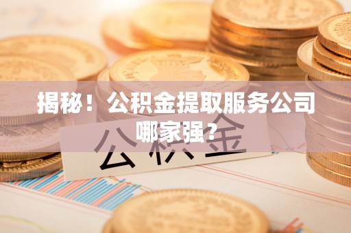 安泽揭秘！公积金提取服务公司哪家强？