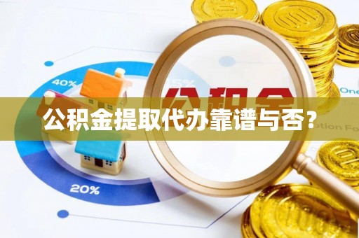 安泽公积金提取代办靠谱与否？