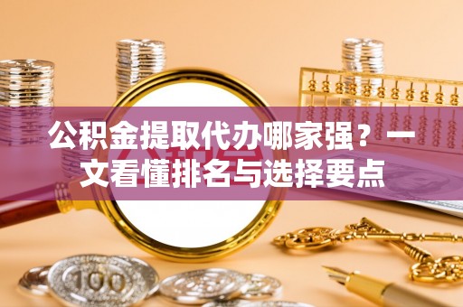 安泽公积金提取代办哪家强？一文看懂排名与选择要点
