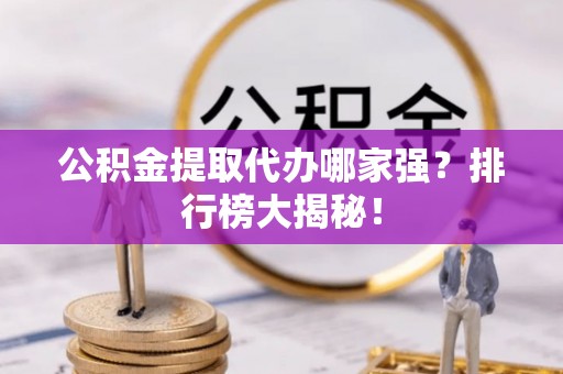 安泽公积金提取代办哪家强？排行榜大揭秘！