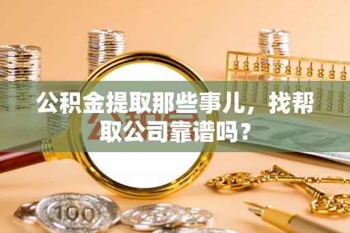 安泽公积金提取那些事儿，找帮取公司靠谱吗？