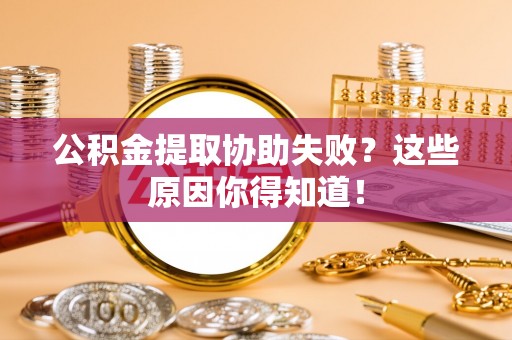 安泽公积金提取协助失败？这些原因你得知道！