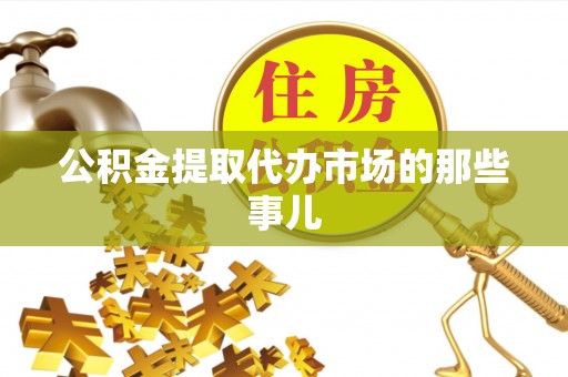 安泽公积金提取代办市场的那些事儿