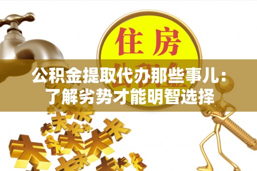 安泽公积金提取代办那些事儿：了解劣势才能明智选择