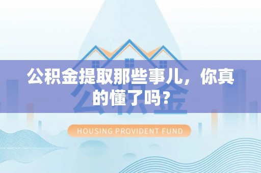 安泽公积金提取那些事儿，你真的懂了吗？