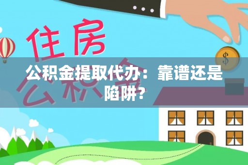 安泽公积金提取代办：靠谱还是陷阱？