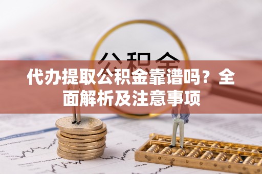 安泽代办提取公积金靠谱吗？全面解析及注意事项