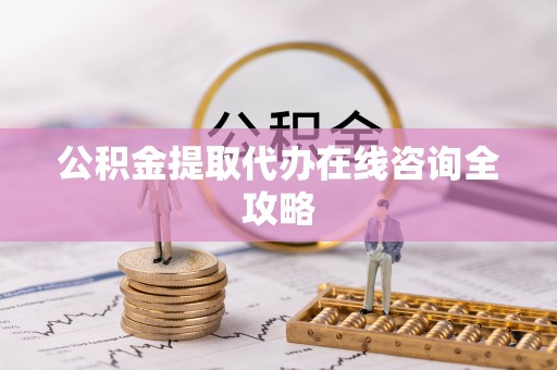 安泽公积金提取代办在线咨询全攻略
