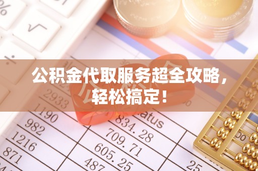 安泽公积金代取服务超全攻略，轻松搞定！