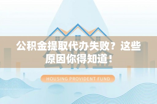安泽公积金提取代办失败？这些原因你得知道！
