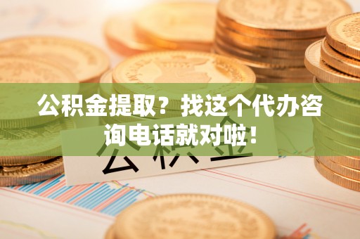 安泽公积金提取？找这个代办咨询电话就对啦！