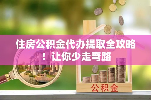 安泽住房公积金代办提取全攻略！让你少走弯路