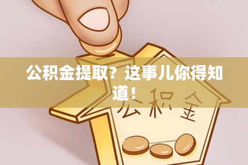安泽公积金提取？这事儿你得知道！