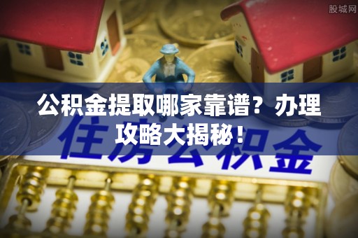 安泽公积金提取哪家靠谱？办理攻略大揭秘！