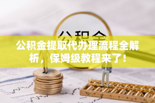 安泽公积金提取代办理流程全解析，保姆级教程来了！