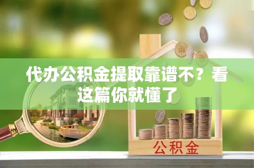 安泽代办公积金提取靠谱不？看这篇你就懂了