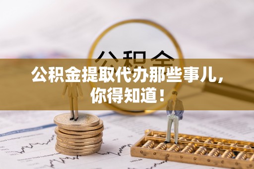 安泽公积金提取代办那些事儿，你得知道！