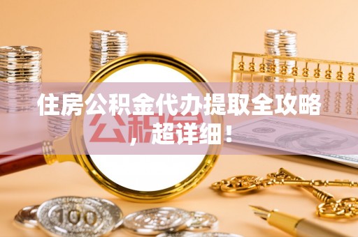 安泽住房公积金代办提取全攻略，超详细！